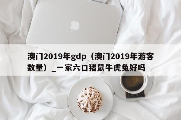 澳门2019年gdp（澳门2019年游客数量）_一家六口猪鼠牛虎兔好吗